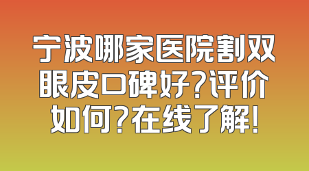 宁波哪家医院割双眼皮口碑好？评价如何？在线了解！