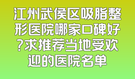 江州武侯区吸脂整形医院哪家口碑好？求推荐当地受欢迎的医院名单