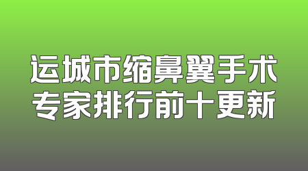 运城市缩鼻翼手术专家排行前十更新