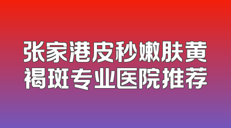 张家港皮秒嫩肤黄褐斑专业医院推荐