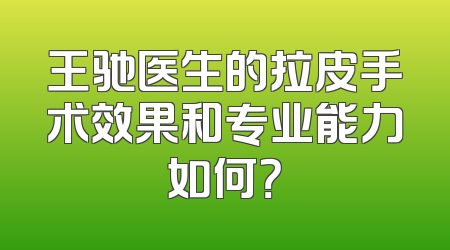 王驰医生的拉皮手术效果和专业能力如何？