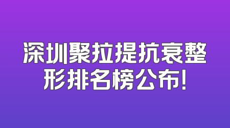 深圳聚拉提抗衰整形排名榜公布！