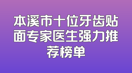 本溪市十位牙齿贴面专家医生强力推荐榜单