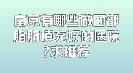 南京有哪些做面部脂肪填充好的医院？求推荐