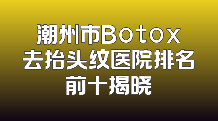 潮州市Botox去抬头纹医院排名前十揭晓