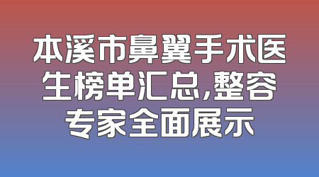 本溪市鼻翼手术医生榜单汇总，整容专家全面展示