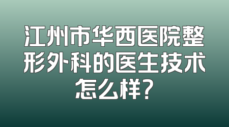 江州市华西医院整形外科的医生技术怎么样？