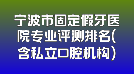 宁波市固定假牙医院专业评测排名（含私立口腔机构）