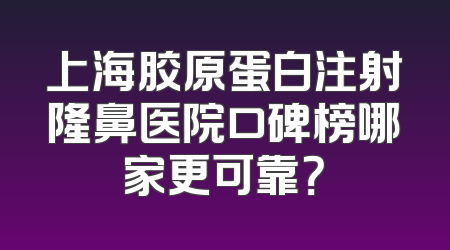 上海胶原蛋白注射隆鼻医院口碑榜哪家更可靠？