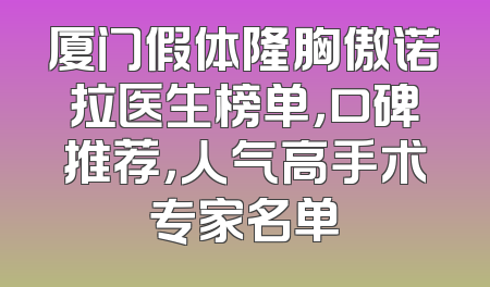 厦门假体隆胸傲诺拉医生榜单，口碑推荐，人气高手术专家名单