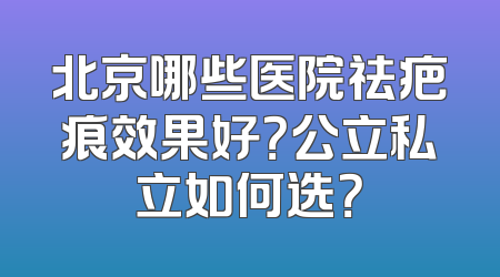 北京哪些医院祛疤痕效果好？公立私立如何选？