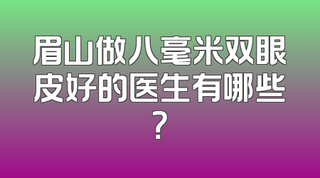 眉山做八毫米双眼皮好的医生有哪些？