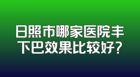 日照市哪家医院丰下巴效果比较好？