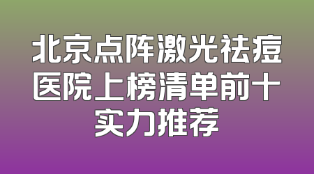 北京点阵激光祛痘医院上榜清单前十实力推荐
