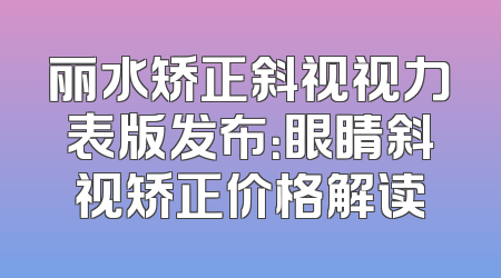 丽水矫正斜视视力表版发布：眼睛斜视矫正价格解读