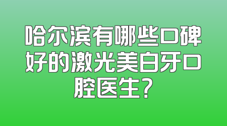 哈尔滨有哪些口碑好的激光美白牙口腔医生？