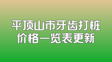平顶山市牙齿打桩价格一览表更新