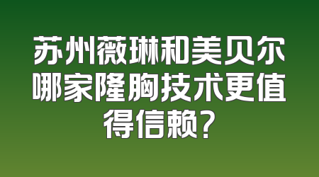苏州薇琳和美贝尔哪家隆胸技术更值得信赖？