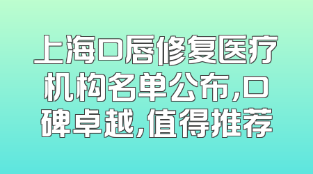 上海口唇修复医疗机构名单公布，口碑卓越，值得推荐