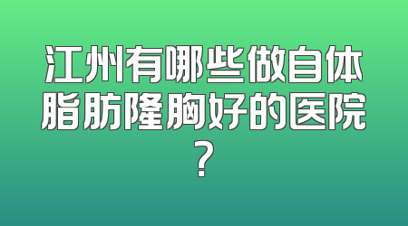 江州有哪些做自体脂肪隆胸好的医院？