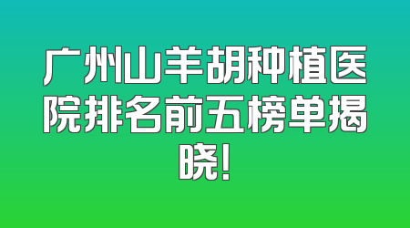 广州山羊胡种植医院排名前五榜单揭晓！