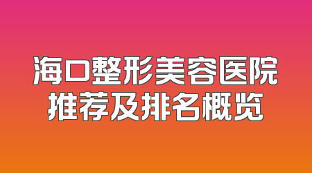 海口整形美容医院推荐及排名概览