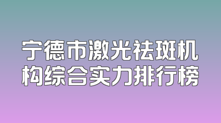 宁德市激光祛斑机构综合实力排行榜