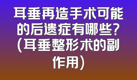 耳垂再造手术可能的后遗症有哪些？(耳垂整形术的副作用)