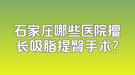 石家庄哪些医院擅长吸脂提臀手术？