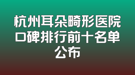 杭州耳朵畸形医院口碑排行前十名单公布