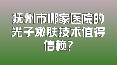 抚州市哪家医院的光子嫩肤技术值得信赖？