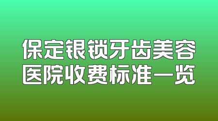 保定银锁牙齿美容医院收费标准一览