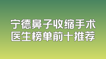 宁德鼻子收缩手术医生榜单前十推荐