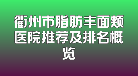 衢州市脂肪丰面颊医院推荐及排名概览