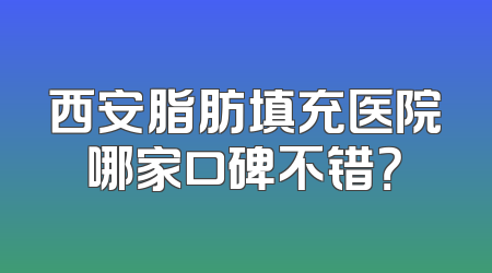 西安脂肪填充医院哪家口碑不错？