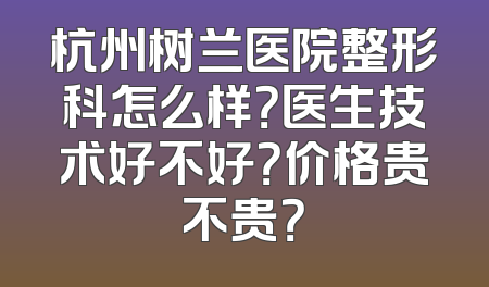 杭州树兰医院整形科怎么样？医生技术好不好？价格贵不贵？