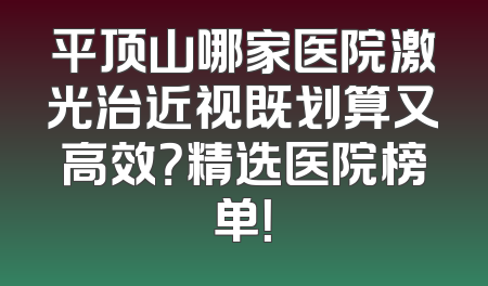 平顶山哪家医院激光治近视既划算又高效？精选医院榜单！