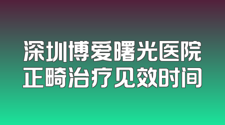 深圳博爱曙光医院正畸治疗见效时间