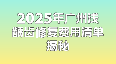 2025年广州浅龋齿修复费用清单揭秘