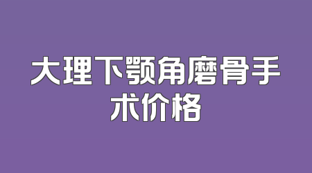 大理下颚角磨骨手术价格