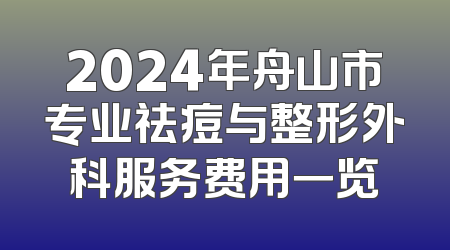 2024年舟山市专业祛痘与整形外科服务费用一览