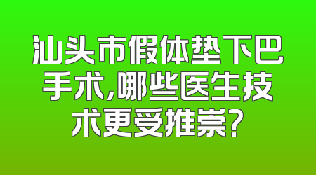汕头市假体垫下巴手术，哪些医生技术更受推崇？