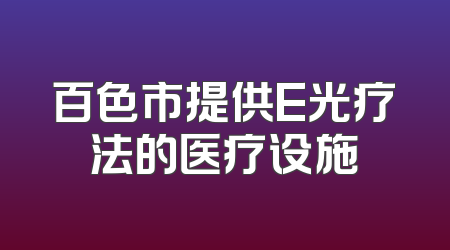 百色市提供E光疗法的医疗设施