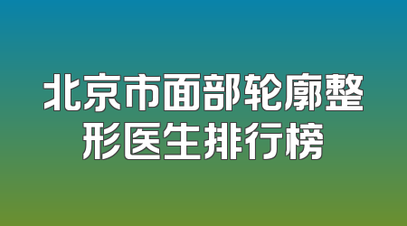北京市面部轮廓整形医生排行榜