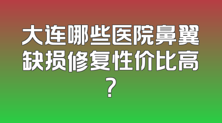 大连哪些医院鼻翼缺损修复性价比高？