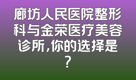 廊坊人民医院整形科与金荣医疗美容诊所，你的选择是？