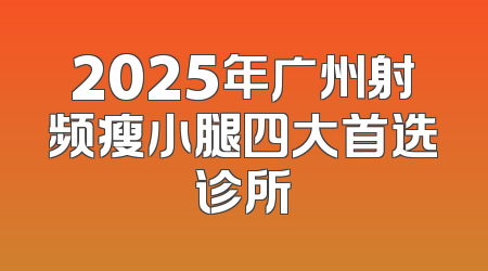 2025年广州射频瘦小腿四大首选诊所