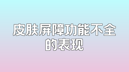 皮肤屏障功能不全的表现