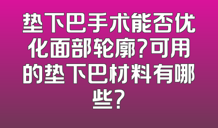 垫下巴手术能否优化面部轮廓？可用的垫下巴材料有哪些？