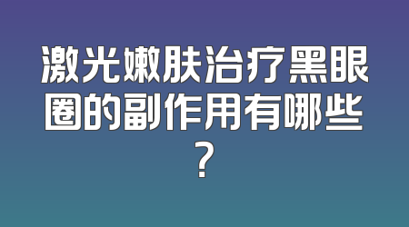 激光嫩肤治疗黑眼圈的副作用有哪些？